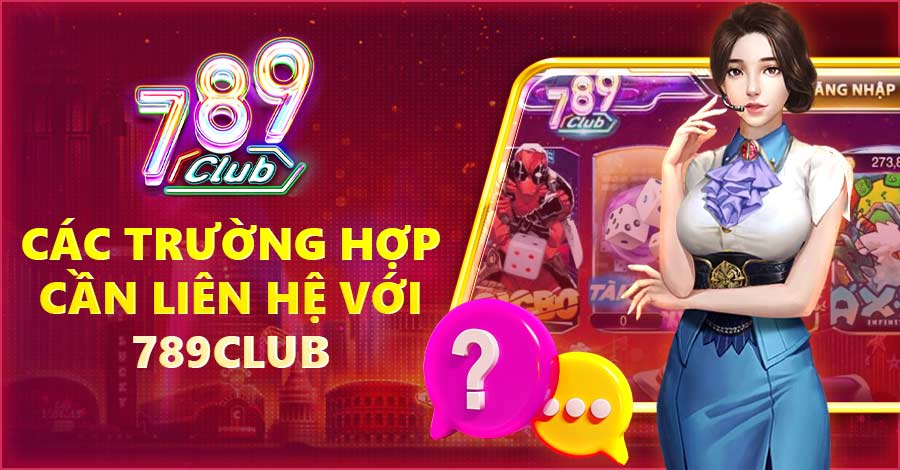 Các trường hợp cần liên hệ với 789Club ngay lập tức