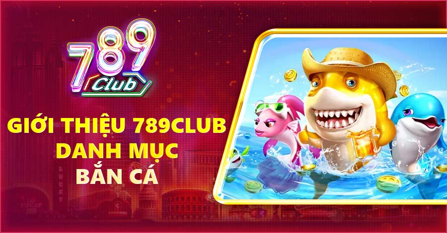 Giới thiệu 789Club danh mục bắn cá