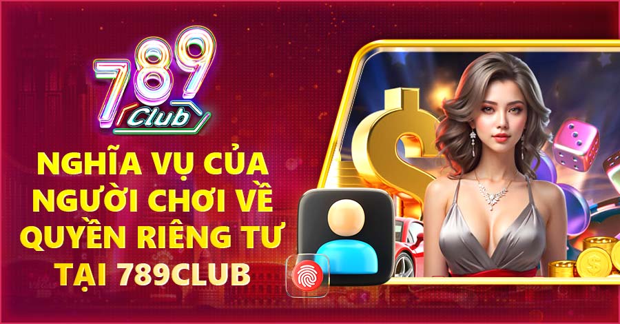 Nghĩa vụ của người chơi về quyền riêng tư tại 789Club