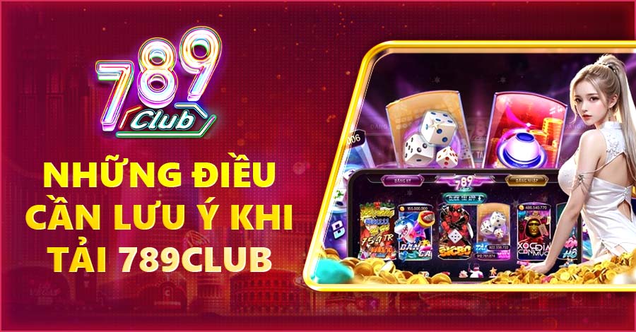 Những điều cần lưu ý khi tải 789Club